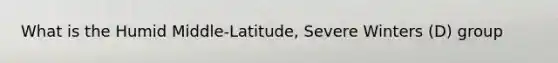 What is the Humid Middle-Latitude, Severe Winters (D) group