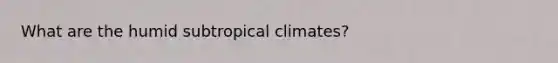 What are the humid subtropical climates?