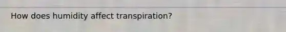 How does humidity affect transpiration?