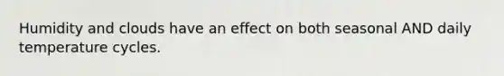 Humidity and clouds have an effect on both seasonal AND daily temperature cycles.