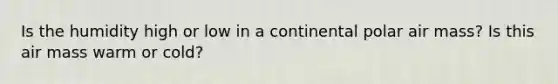 Is the humidity high or low in a continental polar air mass? Is this air mass warm or cold?