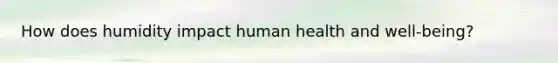 How does humidity impact human health and well-being?