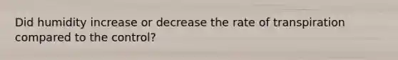 Did humidity increase or decrease the rate of transpiration compared to the control?