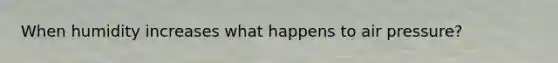 When humidity increases what happens to air pressure?