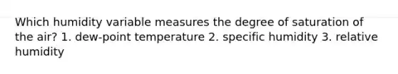 Which humidity variable measures the degree of saturation of the air? 1. dew-point temperature 2. specific humidity 3. relative humidity