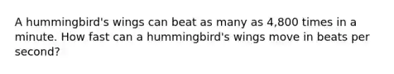 A hummingbird's wings can beat as many as 4,800 times in a minute. How fast can a hummingbird's wings move in beats per second?