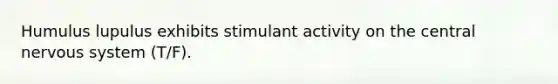 Humulus lupulus exhibits stimulant activity on the central nervous system (T/F).