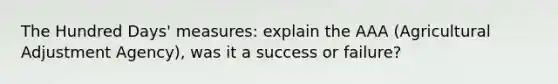 The Hundred Days' measures: explain the AAA (Agricultural Adjustment Agency), was it a success or failure?