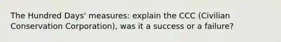 The Hundred Days' measures: explain the CCC (Civilian Conservation Corporation), was it a success or a failure?