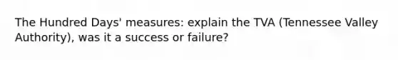 The Hundred Days' measures: explain the TVA (Tennessee Valley Authority), was it a success or failure?