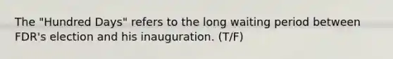 The "Hundred Days" refers to the long waiting period between FDR's election and his inauguration. (T/F)