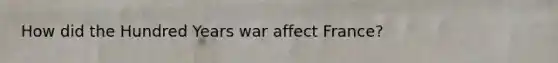 How did the Hundred Years war affect France?