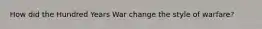 How did the Hundred Years War change the style of warfare?