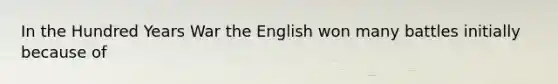 In the Hundred Years War the English won many battles initially because of