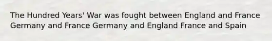 The Hundred Years' War was fought between England and France Germany and France Germany and England France and Spain