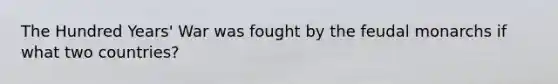 The Hundred Years' War was fought by the feudal monarchs if what two countries?