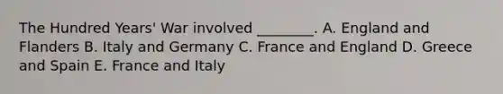 The Hundred Years' War involved ________. A. England and Flanders B. Italy and Germany C. France and England D. Greece and Spain E. France and Italy