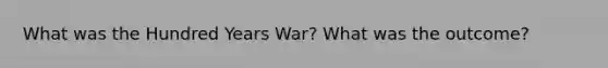 What was the Hundred Years War? What was the outcome?