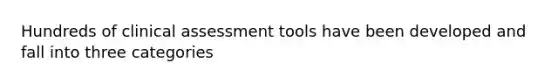 Hundreds of clinical assessment tools have been developed and fall into three categories