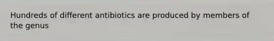 Hundreds of different antibiotics are produced by members of the genus