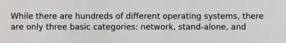 While there are hundreds of different operating systems, there are only three basic categories: network, stand-alone, and