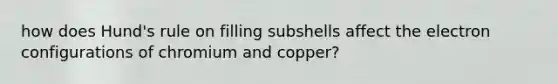 how does Hund's rule on filling subshells affect the electron configurations of chromium and copper?