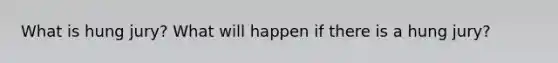 What is hung jury? What will happen if there is a hung jury?