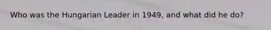 Who was the Hungarian Leader in 1949, and what did he do?