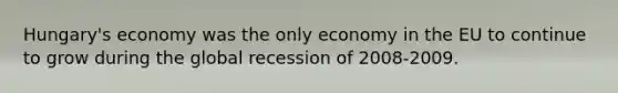 Hungary's economy was the only economy in the EU to continue to grow during the global recession of 2008-2009.