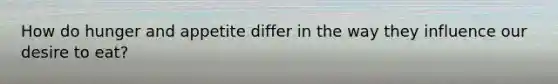 How do hunger and appetite differ in the way they influence our desire to eat?