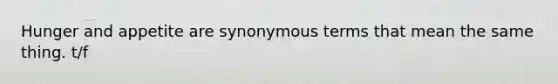 Hunger and appetite are synonymous terms that mean the same thing. t/f