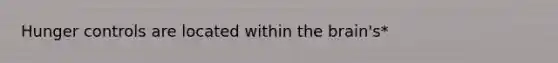 Hunger controls are located within the brain's*