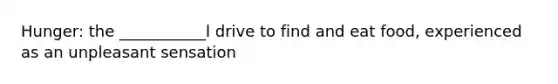 Hunger: the ___________l drive to find and eat food, experienced as an unpleasant sensation