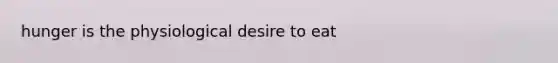 hunger is the physiological desire to eat