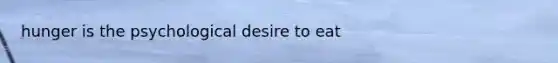 hunger is the psychological desire to eat