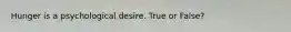 Hunger is a psychological desire. True or False?