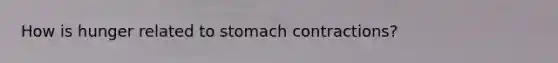 How is hunger related to stomach contractions?
