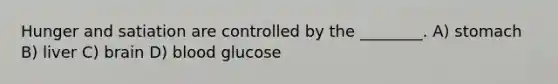 Hunger and satiation are controlled by the ________. A) stomach B) liver C) brain D) blood glucose