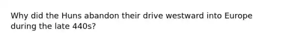 Why did the Huns abandon their drive westward into Europe during the late 440s?