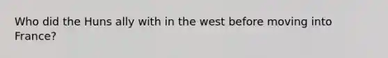 Who did the Huns ally with in the west before moving into France?