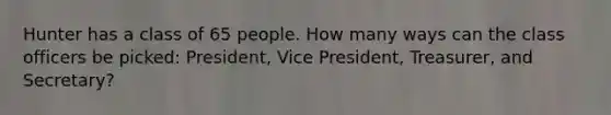 Hunter has a class of 65 people. How many ways can the class officers be picked: President, Vice President, Treasurer, and Secretary?