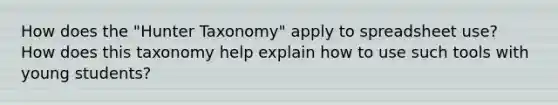 How does the "Hunter Taxonomy" apply to spreadsheet use? How does this taxonomy help explain how to use such tools with young students?