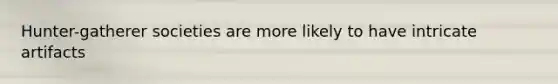 Hunter-gatherer societies are more likely to have intricate artifacts