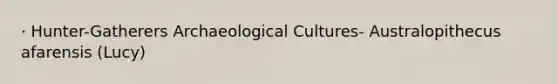 · Hunter-Gatherers Archaeological Cultures- Australopithecus afarensis (Lucy)