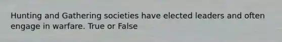 Hunting and Gathering societies have elected leaders and often engage in warfare. True or False