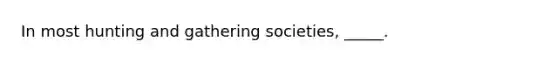 In most hunting and gathering societies, _____.