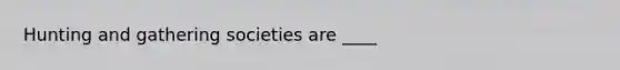 Hunting and gathering societies are ____