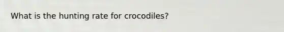 What is the hunting rate for crocodiles?