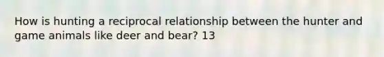 How is hunting a reciprocal relationship between the hunter and game animals like deer and bear? 13