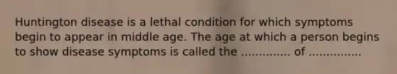 Huntington disease is a lethal condition for which symptoms begin to appear in middle age. The age at which a person begins to show disease symptoms is called the .............. of ...............